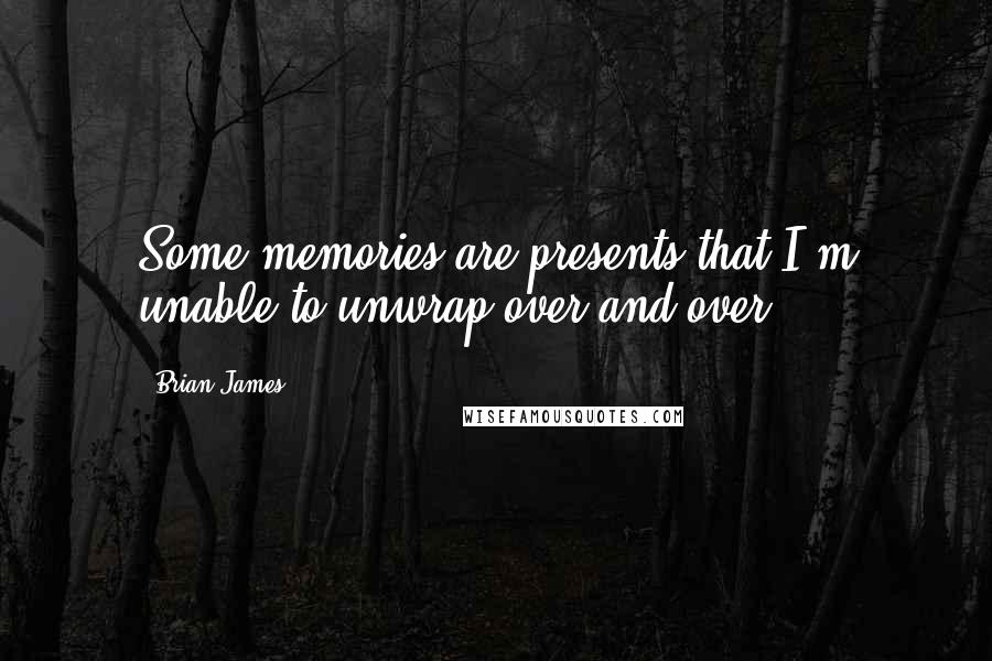 Brian James Quotes: Some memories are presents that I'm unable to unwrap over and over.