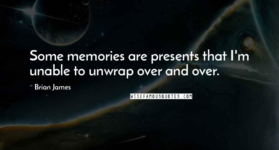 Brian James Quotes: Some memories are presents that I'm unable to unwrap over and over.