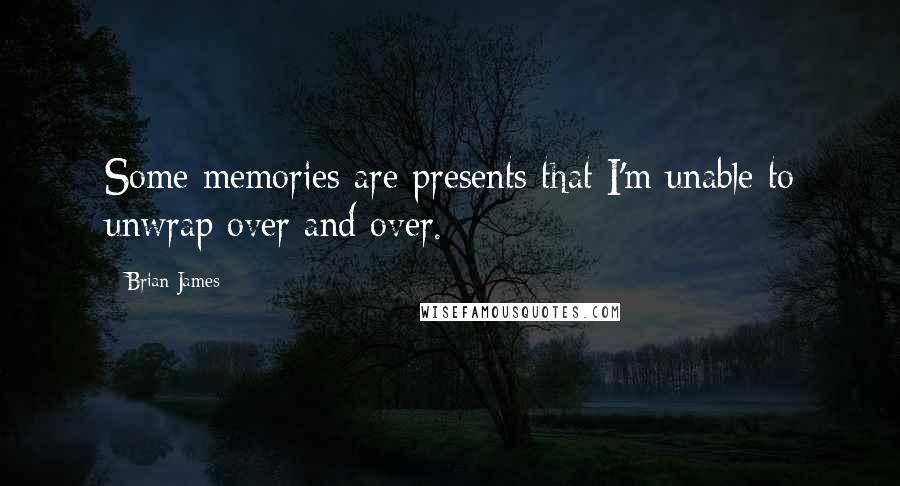 Brian James Quotes: Some memories are presents that I'm unable to unwrap over and over.