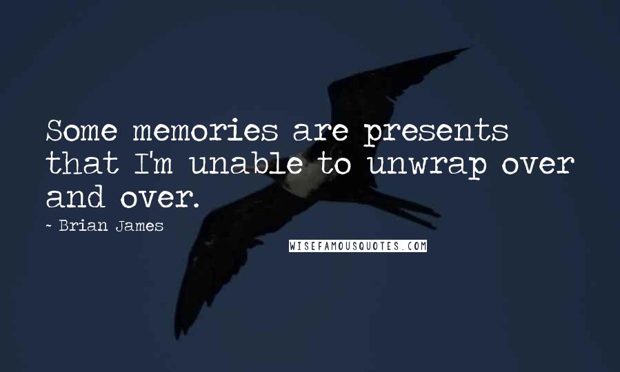 Brian James Quotes: Some memories are presents that I'm unable to unwrap over and over.