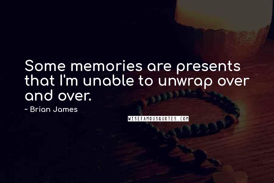 Brian James Quotes: Some memories are presents that I'm unable to unwrap over and over.