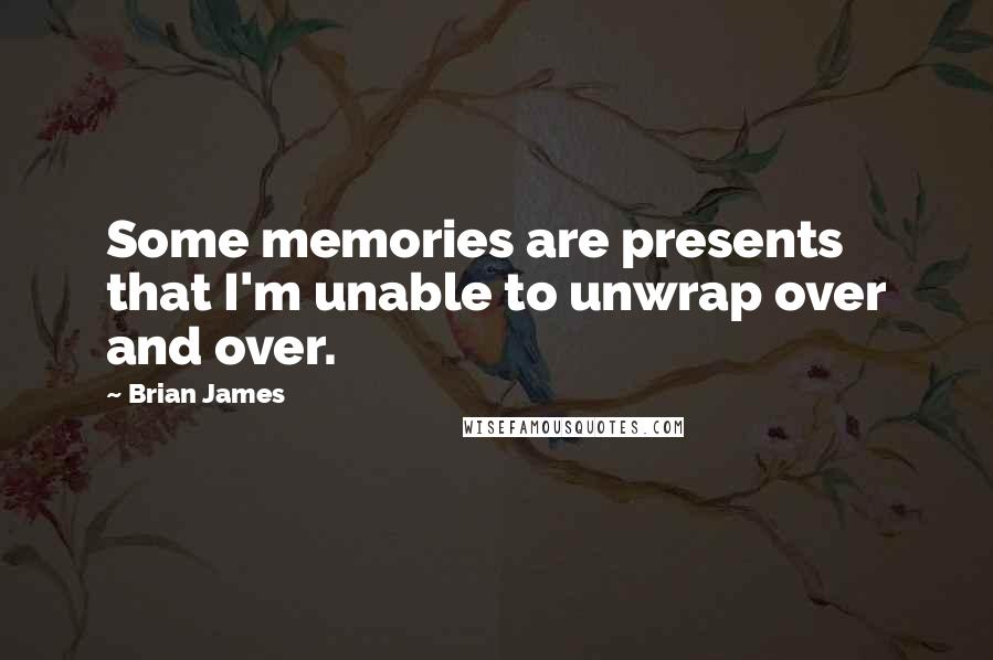 Brian James Quotes: Some memories are presents that I'm unable to unwrap over and over.