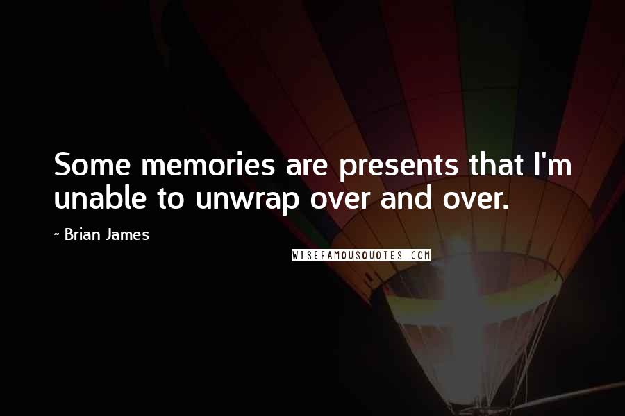 Brian James Quotes: Some memories are presents that I'm unable to unwrap over and over.