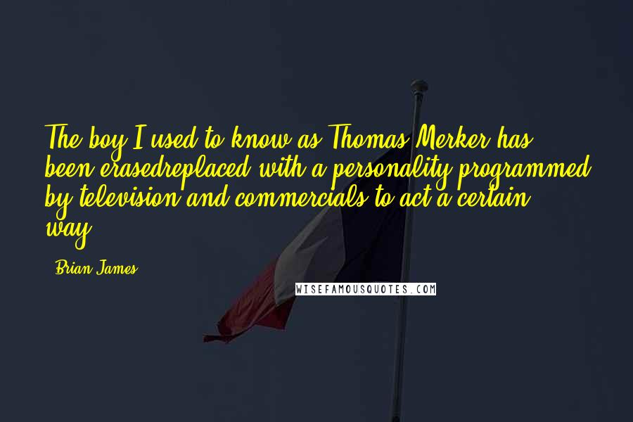 Brian James Quotes: The boy I used to know as Thomas Merker has been erasedreplaced with a personality programmed by television and commercials to act a certain way.