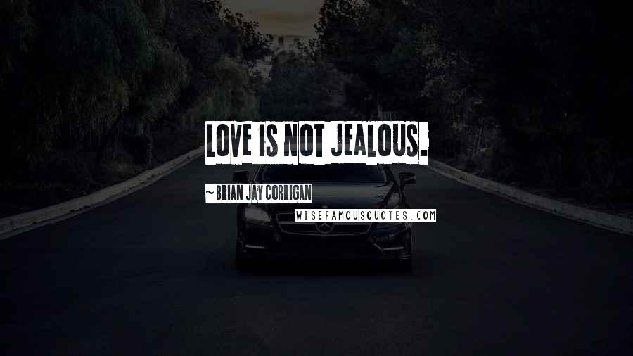 Brian Jay Corrigan Quotes: Love is not jealous.