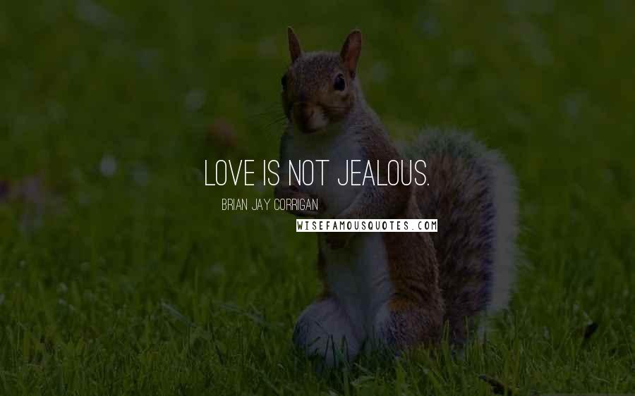 Brian Jay Corrigan Quotes: Love is not jealous.