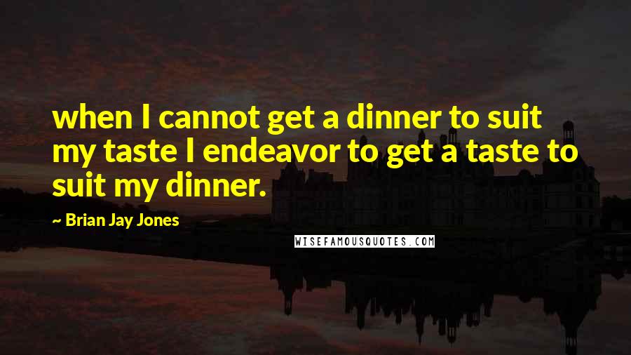 Brian Jay Jones Quotes: when I cannot get a dinner to suit my taste I endeavor to get a taste to suit my dinner.