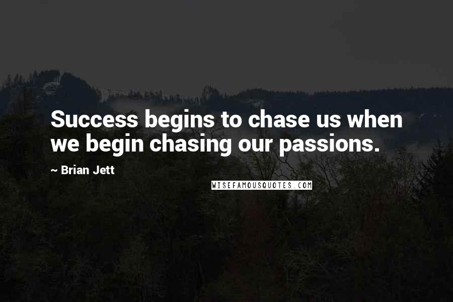 Brian Jett Quotes: Success begins to chase us when we begin chasing our passions.