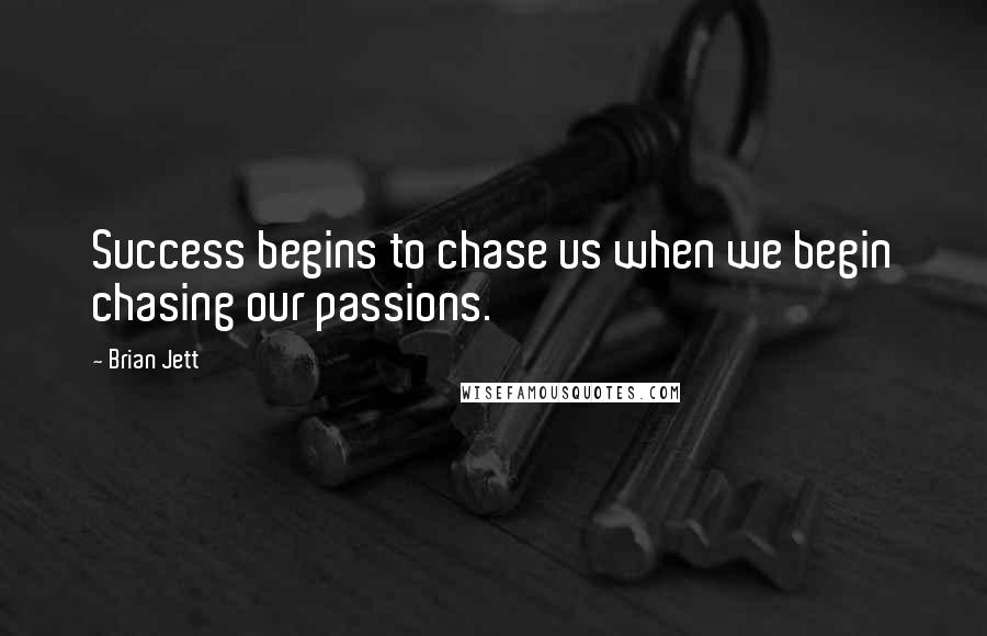 Brian Jett Quotes: Success begins to chase us when we begin chasing our passions.