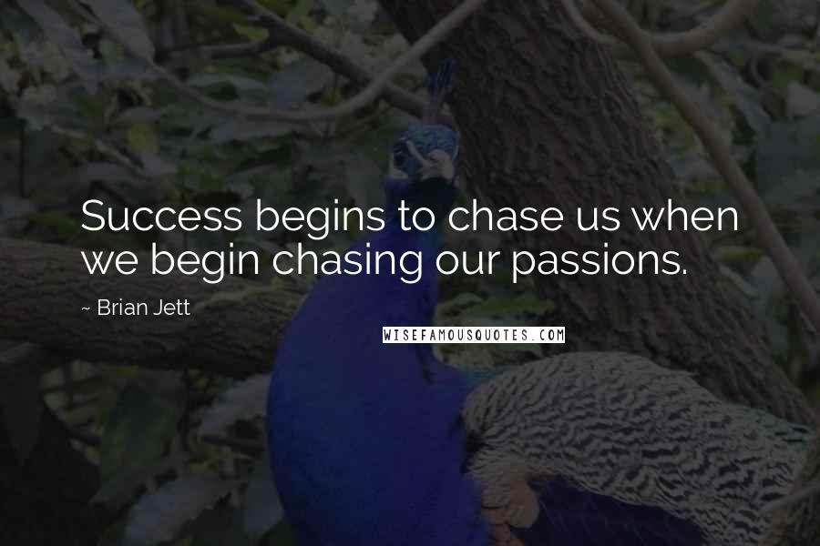 Brian Jett Quotes: Success begins to chase us when we begin chasing our passions.