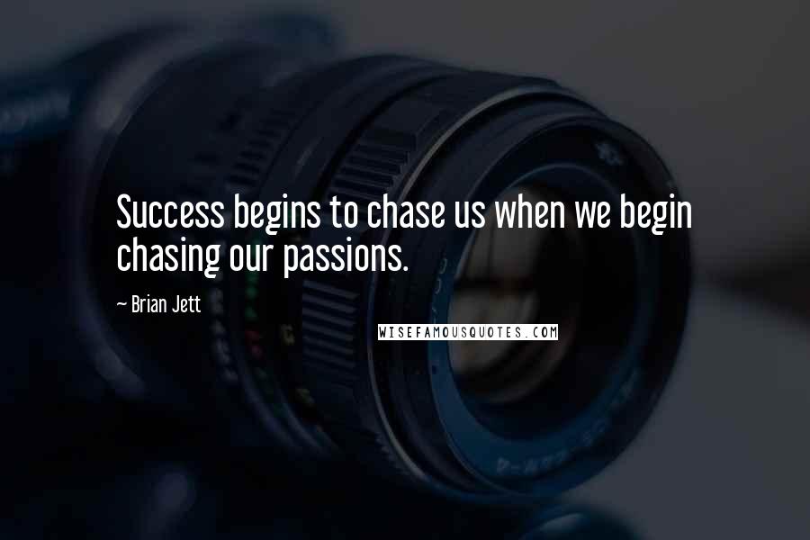 Brian Jett Quotes: Success begins to chase us when we begin chasing our passions.