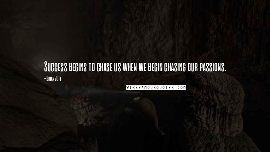 Brian Jett Quotes: Success begins to chase us when we begin chasing our passions.