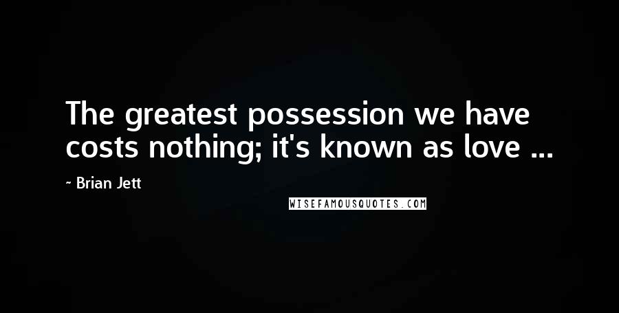 Brian Jett Quotes: The greatest possession we have costs nothing; it's known as love ...