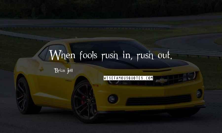 Brian Jett Quotes: When fools rush in, rush out.