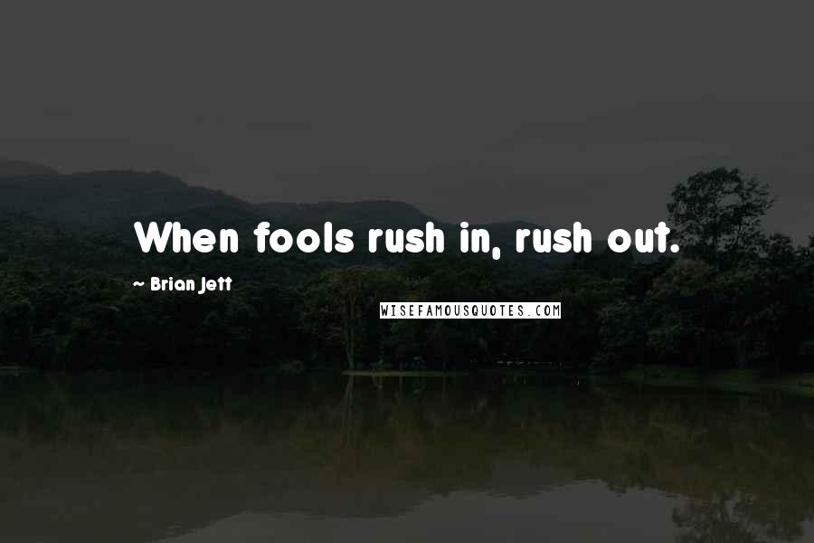 Brian Jett Quotes: When fools rush in, rush out.