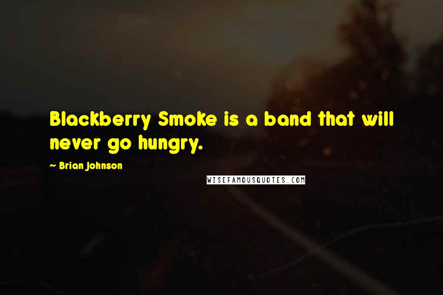 Brian Johnson Quotes: Blackberry Smoke is a band that will never go hungry.