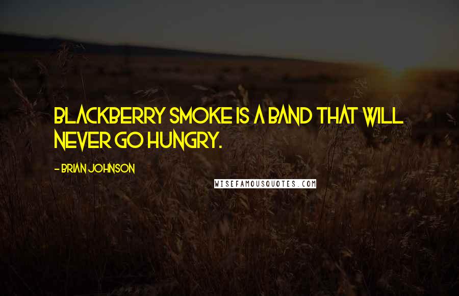 Brian Johnson Quotes: Blackberry Smoke is a band that will never go hungry.
