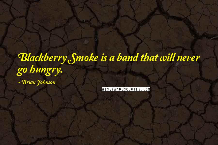 Brian Johnson Quotes: Blackberry Smoke is a band that will never go hungry.
