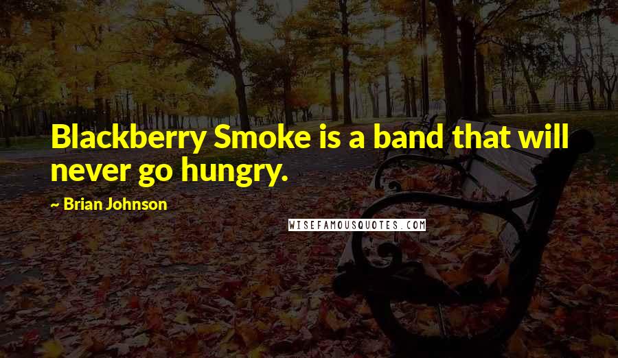 Brian Johnson Quotes: Blackberry Smoke is a band that will never go hungry.