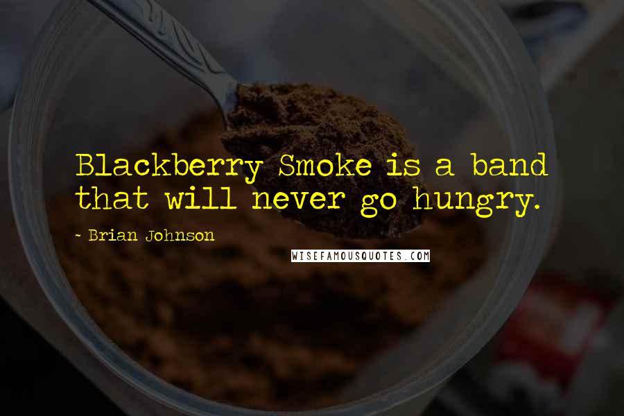 Brian Johnson Quotes: Blackberry Smoke is a band that will never go hungry.