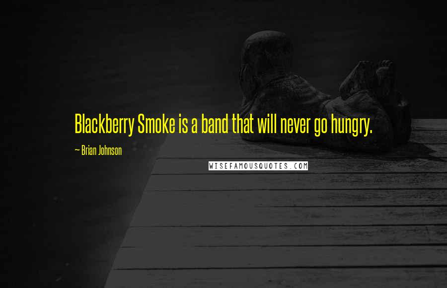 Brian Johnson Quotes: Blackberry Smoke is a band that will never go hungry.