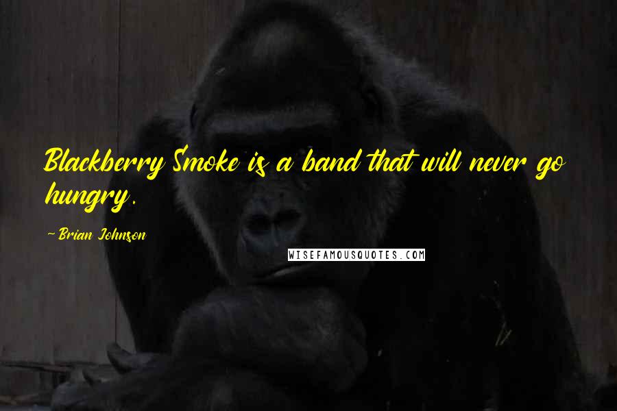 Brian Johnson Quotes: Blackberry Smoke is a band that will never go hungry.