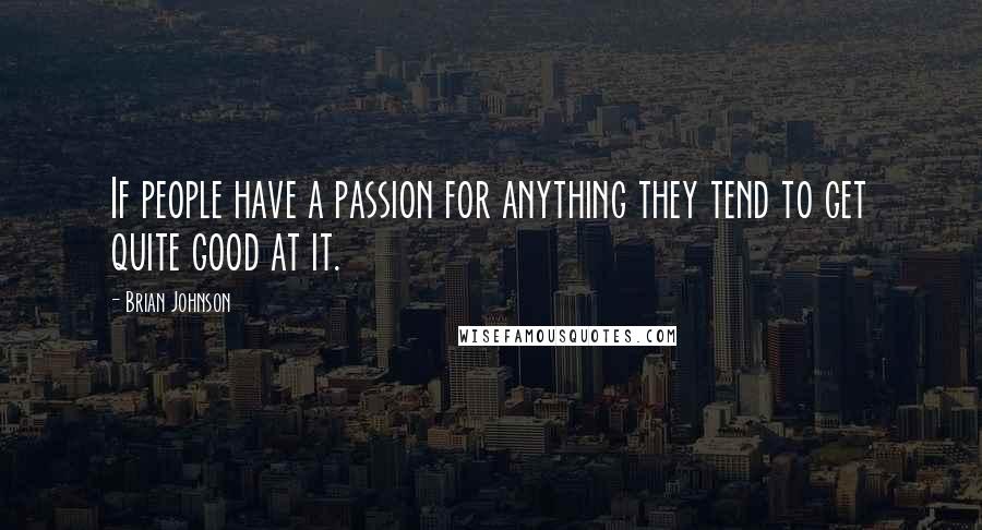 Brian Johnson Quotes: If people have a passion for anything they tend to get quite good at it.