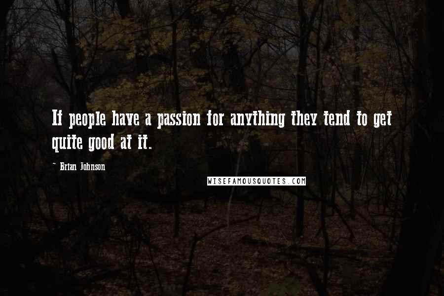 Brian Johnson Quotes: If people have a passion for anything they tend to get quite good at it.