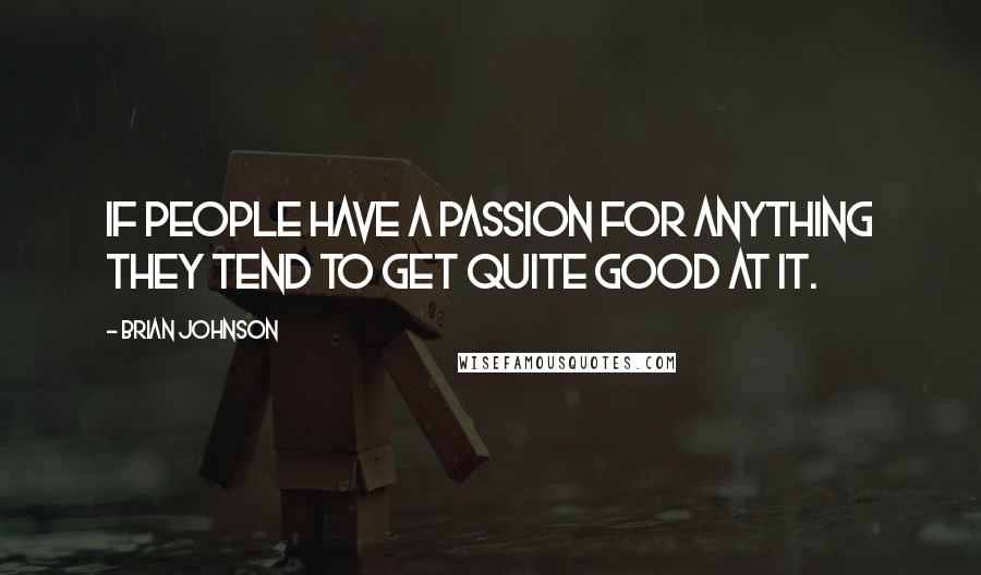 Brian Johnson Quotes: If people have a passion for anything they tend to get quite good at it.