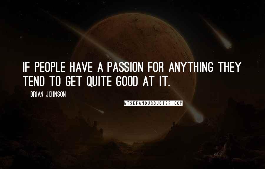 Brian Johnson Quotes: If people have a passion for anything they tend to get quite good at it.