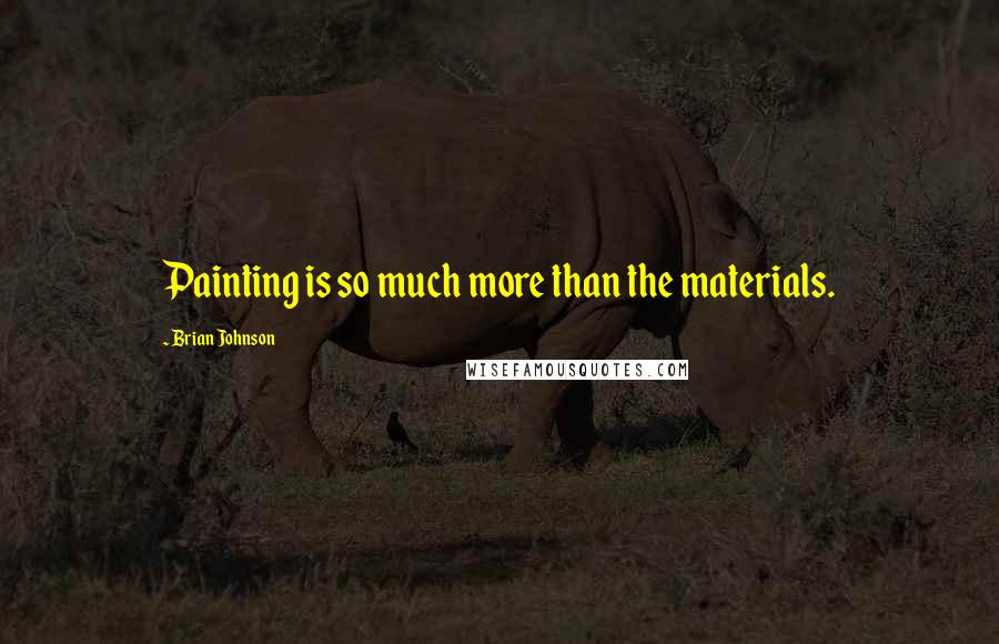 Brian Johnson Quotes: Painting is so much more than the materials.