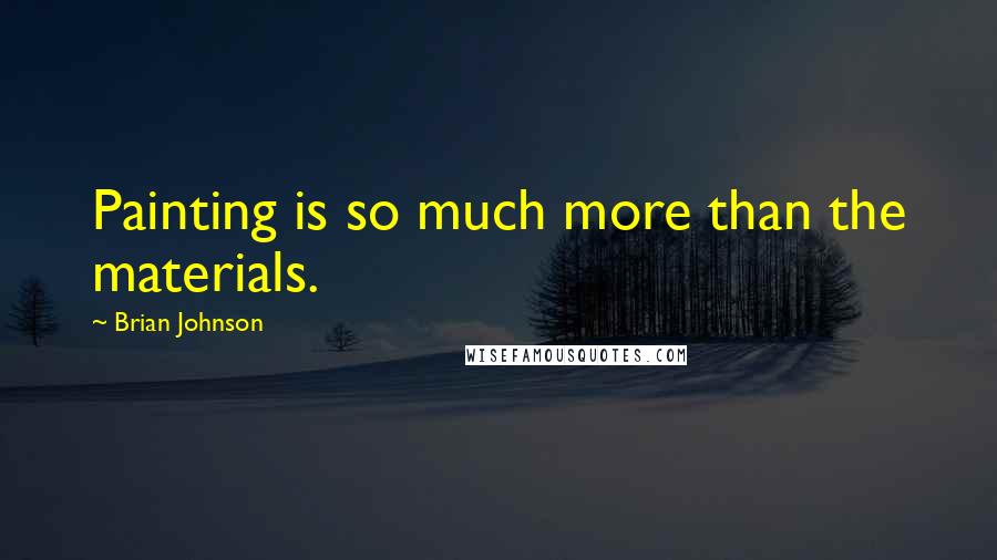 Brian Johnson Quotes: Painting is so much more than the materials.
