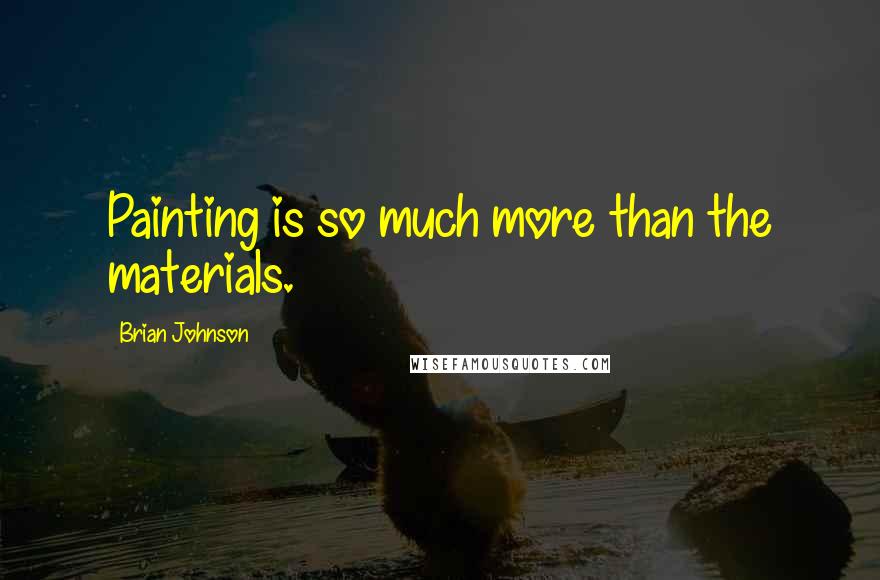 Brian Johnson Quotes: Painting is so much more than the materials.