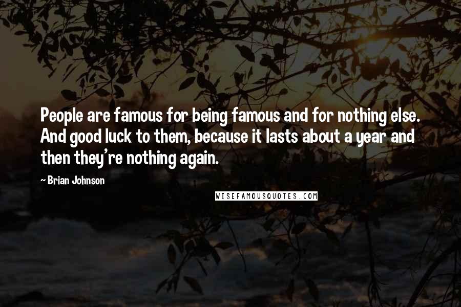 Brian Johnson Quotes: People are famous for being famous and for nothing else. And good luck to them, because it lasts about a year and then they're nothing again.