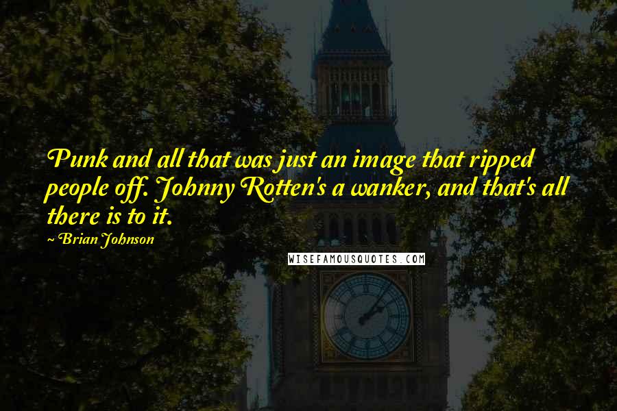 Brian Johnson Quotes: Punk and all that was just an image that ripped people off. Johnny Rotten's a wanker, and that's all there is to it.