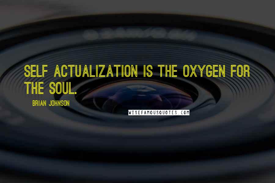 Brian Johnson Quotes: Self actualization is the oxygen for the soul.