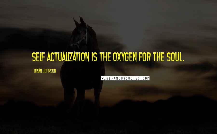 Brian Johnson Quotes: Self actualization is the oxygen for the soul.
