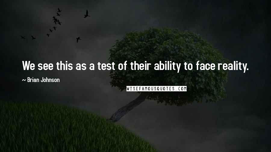 Brian Johnson Quotes: We see this as a test of their ability to face reality.