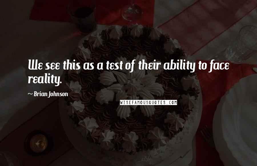 Brian Johnson Quotes: We see this as a test of their ability to face reality.