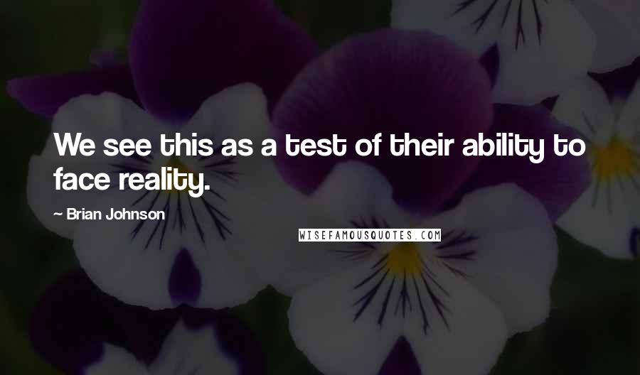 Brian Johnson Quotes: We see this as a test of their ability to face reality.