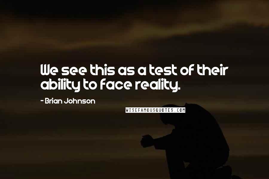 Brian Johnson Quotes: We see this as a test of their ability to face reality.