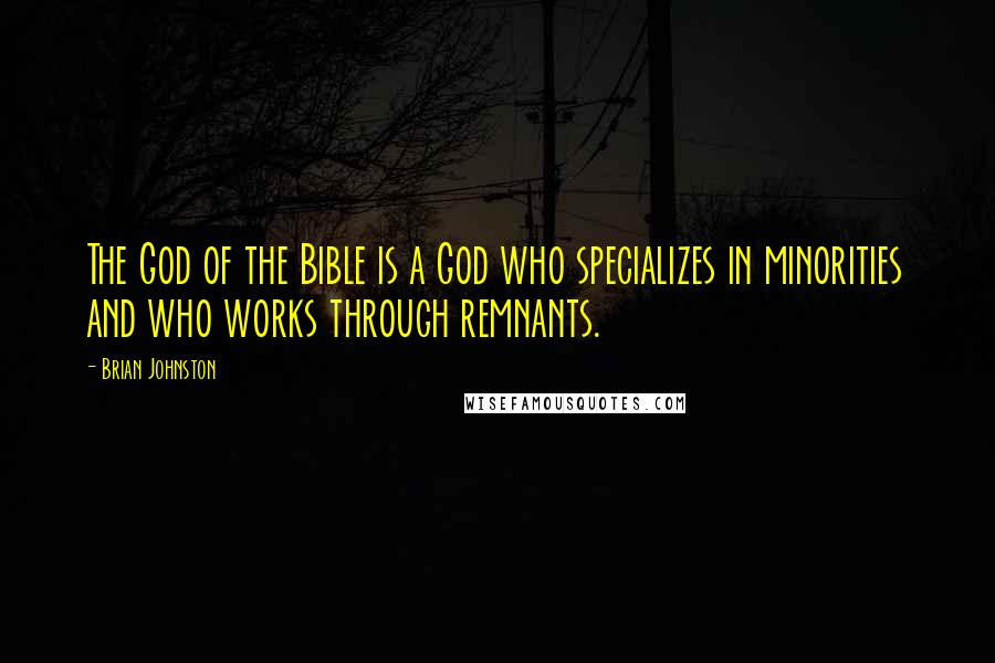 Brian Johnston Quotes: The God of the Bible is a God who specializes in minorities and who works through remnants.