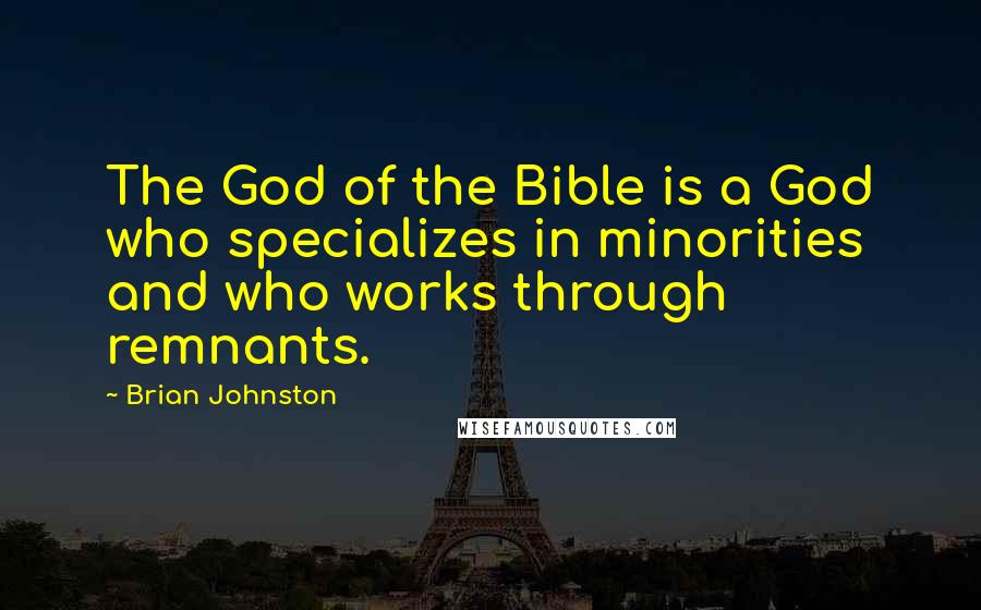 Brian Johnston Quotes: The God of the Bible is a God who specializes in minorities and who works through remnants.