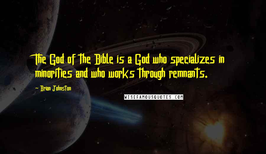 Brian Johnston Quotes: The God of the Bible is a God who specializes in minorities and who works through remnants.