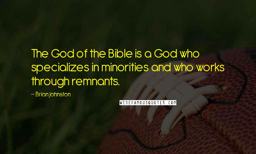 Brian Johnston Quotes: The God of the Bible is a God who specializes in minorities and who works through remnants.