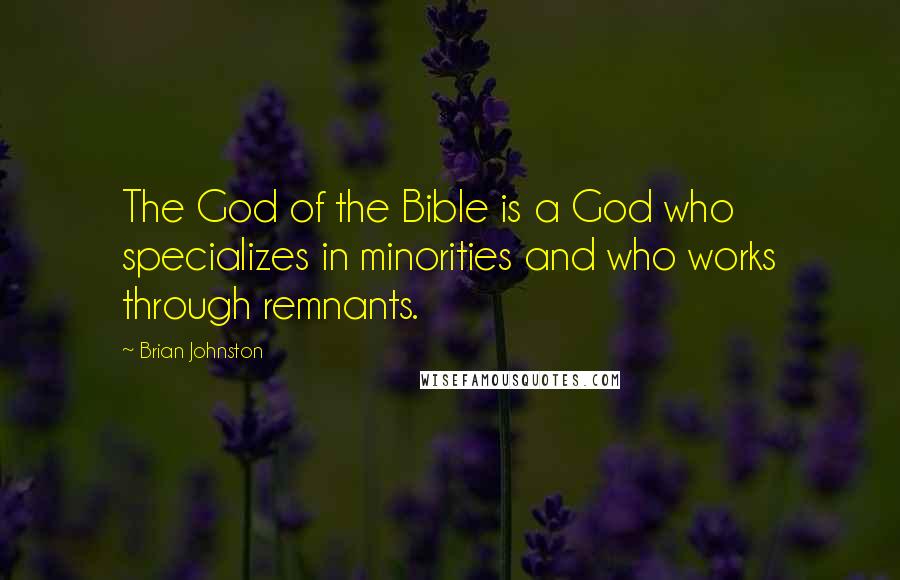 Brian Johnston Quotes: The God of the Bible is a God who specializes in minorities and who works through remnants.