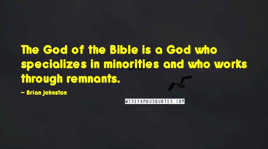 Brian Johnston Quotes: The God of the Bible is a God who specializes in minorities and who works through remnants.