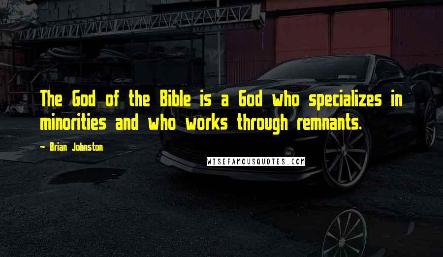 Brian Johnston Quotes: The God of the Bible is a God who specializes in minorities and who works through remnants.