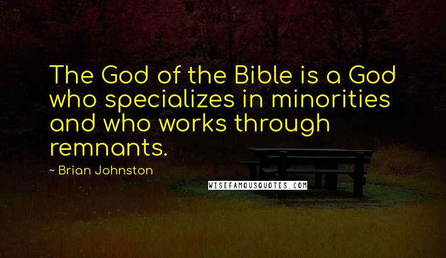 Brian Johnston Quotes: The God of the Bible is a God who specializes in minorities and who works through remnants.