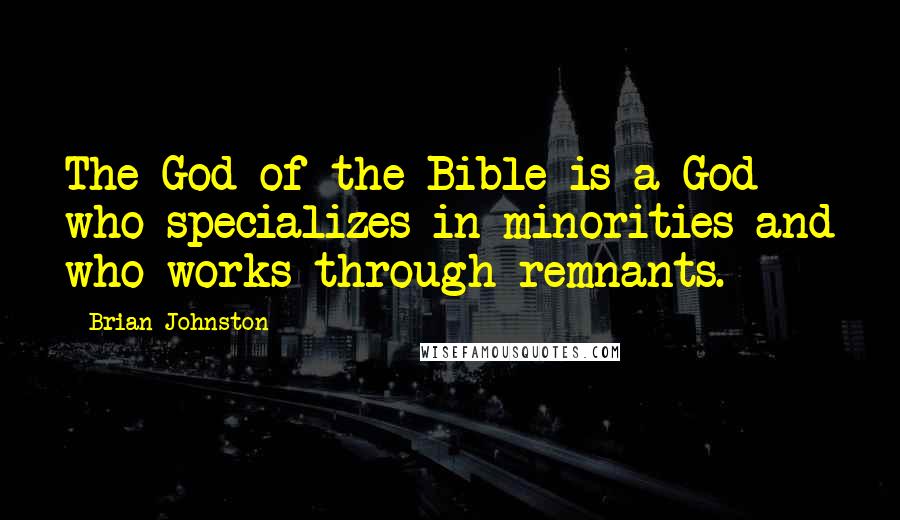 Brian Johnston Quotes: The God of the Bible is a God who specializes in minorities and who works through remnants.